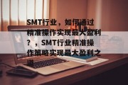 SMT行业，如何通过精准操作实现最大盈利？，SMT行业精准操作策略实现最大盈利之道