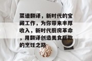 菜谱翻译，新时代的宝藏工作，为你带来丰厚收入，新时代厨房革命，用翻译创造美食巨款的烹饪之路