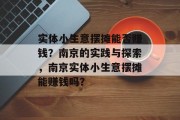 实体小生意摆摊能否赚钱？南京的实践与探索，南京实体小生意摆摊能赚钱吗？