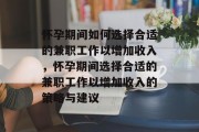 怀孕期间如何选择合适的兼职工作以增加收入，怀孕期间选择合适的兼职工作以增加收入的策略与建议