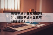 新疆干点小生意赚钱吗？，新疆干点小生意可以赚钱吗?