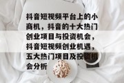 抖音短视频平台上的小商机，抖音的十大热门创业项目与投资机会，抖音短视频创业机遇，五大热门项目及投资机会分析