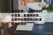 生存直播，一种赚钱的小生意，直播间创业，从零开始赚取利润的直播平台模式