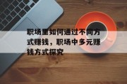职场里如何通过不同方式赚钱，职场中多元赚钱方式探究