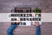 广西桂林，探索与发现赚钱的黄金之路，广西桂林，探索与发现财富的黄金之路