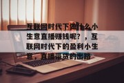 互联网时代下做什么小生意直播赚钱呢？，互联网时代下的盈利小生意，直播带货的出路