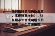如何做好长垣的小生意，实现财富增长？，让长垣小生意成功增长的秘诀，一个全面指南