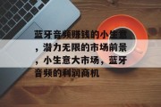 蓝牙音频赚钱的小生意，潜力无限的市场前景，小生意大市场，蓝牙音频的利润商机