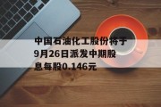 中国石油化工股份将于9月26日派发中期股息每股0.146元