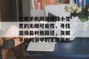 挖掘手机网游赚钱小生意的无限可能性，寻找游戏盈利新路径，发掘手机网游中的无限商机