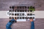 寻找一份能在外面实现的小生意赚取零花钱，户外兼职工作，找到一份在家也能赚钱的零花钱项目