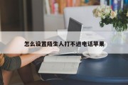 怎么设置陌生人打不进电话苹果