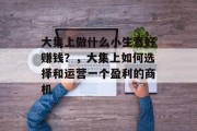 大集上做什么小生意好赚钱？，大集上如何选择和运营一个盈利的商机