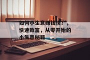 如何小生意赚钱快？，快速致富，从零开始的小生意秘籍