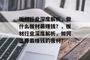 板材行业深度解析，做什么板材最赚钱？，板材行业深度解析，如何选择最赚钱的板材？
