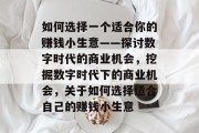 如何选择一个适合你的赚钱小生意——探讨数字时代的商业机会，挖掘数字时代下的商业机会，关于如何选择适合自己的赚钱小生意