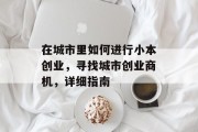 在城市里如何进行小本创业，寻找城市创业商机，详细指南