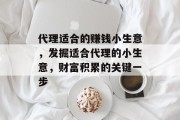 代理适合的赚钱小生意，发掘适合代理的小生意，财富积累的关键一步