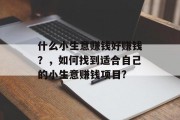 什么小生意赚钱好赚钱？，如何找到适合自己的小生意赚钱项目?