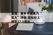富瑞：重申中国重汽“买入”评级 目标价上调至27.2港元