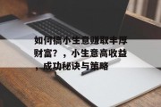 如何搞小生意赚取丰厚财富？，小生意高收益，成功秘诀与策略