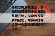 开启您的创业生涯，发掘超级赚钱的小生意，从零开始，探索百万盈利的秘密，如何寻找并运营一个超级赚钱的小生意