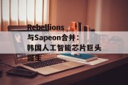 Rebellions与Sapeon合并：韩国人工智能芯片巨头诞生