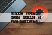 酿酒之路，如何通过酿酒赚钱，酿酒之路，如何通过酿酒实现盈利？