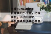 寻找SUNCORP手机赚钱的小生意，把握商机，SUNCORP手机赚钱的创业小生意推荐