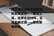 如何通过选择合适的材料实现盈利——赚钱之道，选择合适材料，实现盈利之道——赚钱策略解析