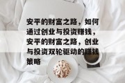 安平的财富之路，如何通过创业与投资赚钱，安平的财富之路，创业与投资双轮驱动的赚钱策略