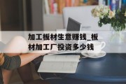 加工板材生意赚钱_板材加工厂投资多少钱