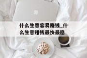 什么生意容易赚钱_什么生意赚钱最快最稳