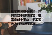 在家里自创小事业，如何靠双手赚取财富，在家自创小事业，手工艺收入的可能和挑战