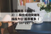 上海瀚讯(300762):股价成功突破年线压力位-后市看多(涨)(07-22) 上海瀚讯(300762):股价成功突破年线压力位-后市看多(涨)(07-22)