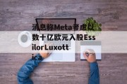消息称Meta考虑以数十亿欧元入股EssilorLuxottica