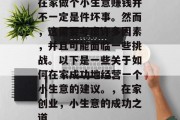 在家做个小生意赚钱并不一定是件坏事。然而，这需要考虑许多因素，并且可能面临一些挑战。以下是一些关于如何在家成功地经营一个小生意的建议。，在家创业，小生意的成功之道