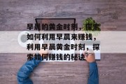 早晨的黄金时刻，探索如何利用早晨来赚钱，利用早晨黄金时刻，探索如何赚钱的秘诀
