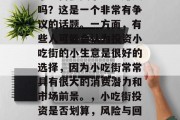 小吃街投资小生意赚钱吗？这是一个非常有争议的话题。一方面，有些人可能会认为投资小吃街的小生意是很好的选择，因为小吃街常常具有很大的消费潜力和市场前景。，小吃街投资是否划算，风险与回报的探讨