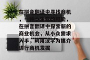 在拼音翻译中寻找商机，一种小生意的可能，在拼音翻译中探索新的商业机会，从小众需求入手，利用汉字为媒介进行商机发掘