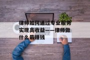 律师如何通过专业服务实现高收益——律师做什么最赚钱