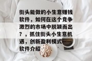 街头能做的小生意赚钱软件，如何在这个竞争激烈的市场中脱颖而出？，抓住街头小生意机遇，创新盈利模式——软件介绍