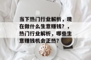 当下热门行业解析，现在做什么生意赚钱？，热门行业解析，哪些生意赚钱机会正热？