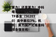 算力！还是算力！中科曙光涨超5%，信创ETF基金（562030）盘中暴拉3%，机构：算力国产化或是科技自强主线！