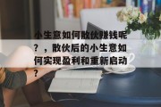 小生意如何散伙赚钱呢？，散伙后的小生意如何实现盈利和重新启动?