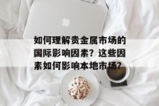 如何理解贵金属市场的国际影响因素？这些因素如何影响本地市场？