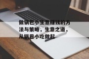 做锅巴小生意赚钱的方法与策略，生意之道，从锅巴小吃做起