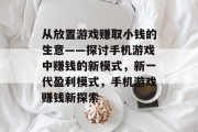 从放置游戏赚取小钱的生意——探讨手机游戏中赚钱的新模式，新一代盈利模式，手机游戏赚钱新探索