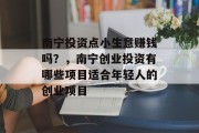 南宁投资点小生意赚钱吗？，南宁创业投资有哪些项目适合年轻人的创业项目