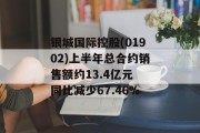 银城国际控股(01902)上半年总合约销售额约13.4亿元 同比减少67.46%